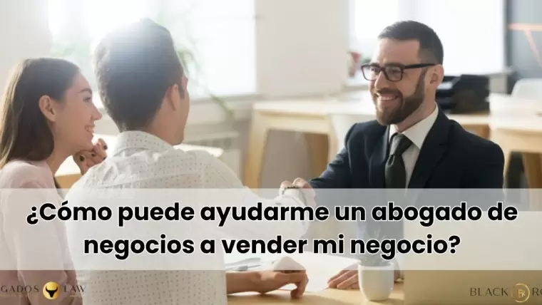 ¿Cómo puede ayudarme un abogado de negocios a vender mi negocio?