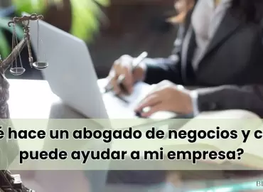 ¿Qué hace un abogado de negocios y cómo puede ayudar a mi empresa?