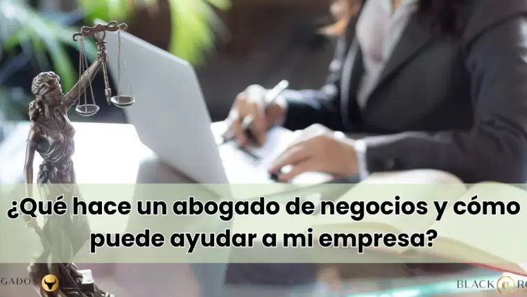 ¿Qué hace un abogado de negocios y cómo puede ayudar a mi empresa?