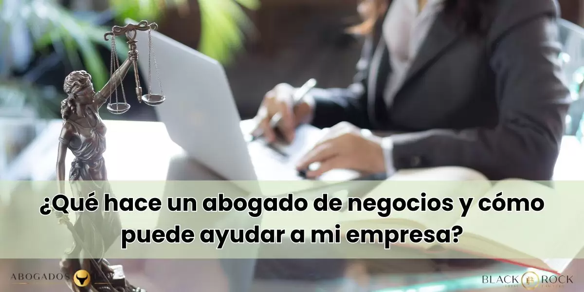 ¿Qué hace un abogado de negocios y cómo puede ayudar a mi empresa?